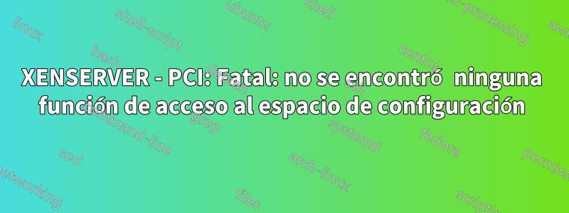 XENSERVER - PCI: Fatal: no se encontró ninguna función de acceso al espacio de configuración