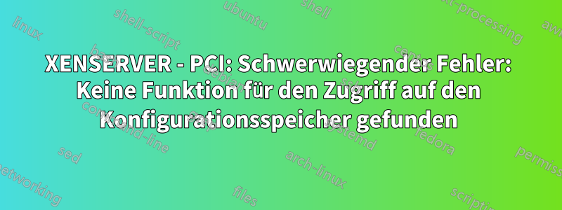 XENSERVER - PCI: Schwerwiegender Fehler: Keine Funktion für den Zugriff auf den Konfigurationsspeicher gefunden