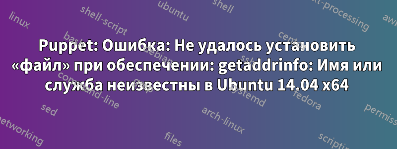 Puppet: Ошибка: Не удалось установить «файл» при обеспечении: getaddrinfo: Имя или служба неизвестны в Ubuntu 14.04 x64