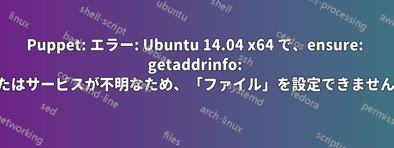 Puppet: エラー: Ubuntu 14.04 x64 で、ensure: getaddrinfo: 名前またはサービスが不明なため、「ファイル」を設定できませんでした
