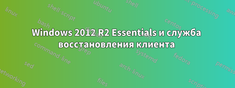 Windows 2012 R2 Essentials и служба восстановления клиента