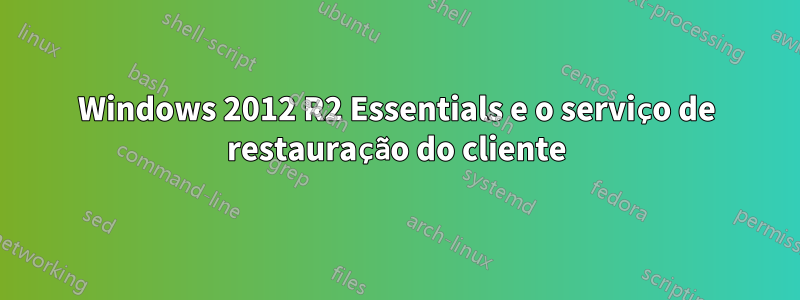 Windows 2012 R2 Essentials e o serviço de restauração do cliente