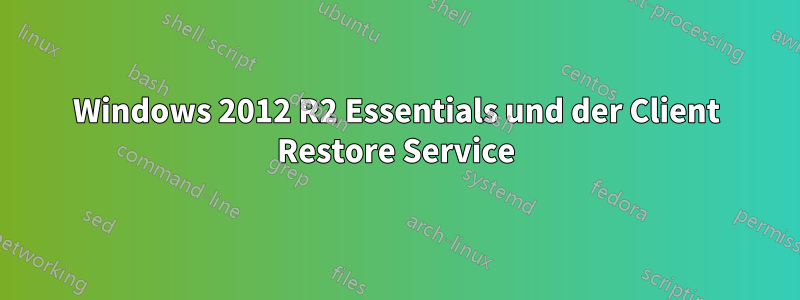 Windows 2012 R2 Essentials und der Client Restore Service
