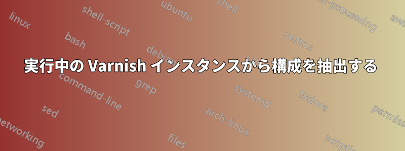 実行中の Varnish インスタンスから構成を抽出する