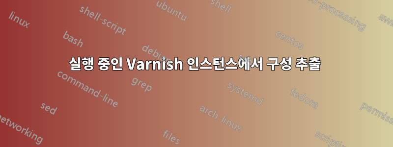 실행 중인 Varnish 인스턴스에서 구성 추출