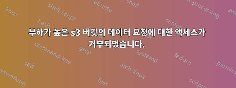 부하가 높은 s3 버킷의 데이터 요청에 대한 액세스가 거부되었습니다.