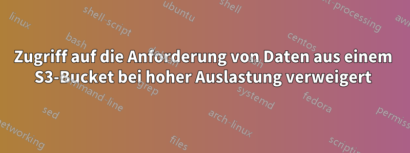 Zugriff auf die Anforderung von Daten aus einem S3-Bucket bei hoher Auslastung verweigert