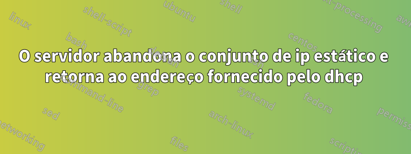 O servidor abandona o conjunto de ip estático e retorna ao endereço fornecido pelo dhcp