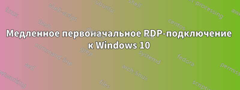 Медленное первоначальное RDP-подключение к Windows 10