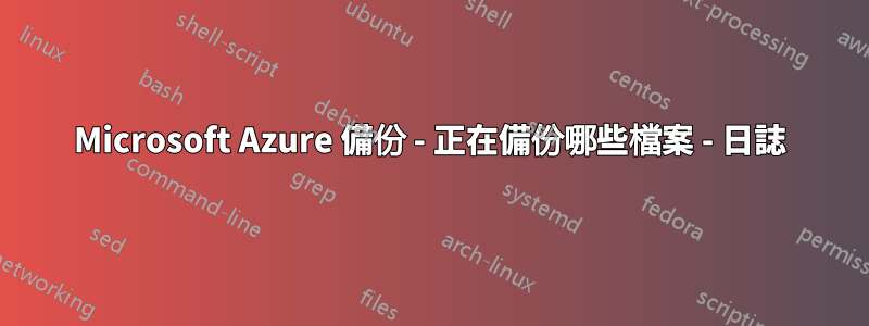 Microsoft Azure 備份 - 正在備份哪些檔案 - 日誌