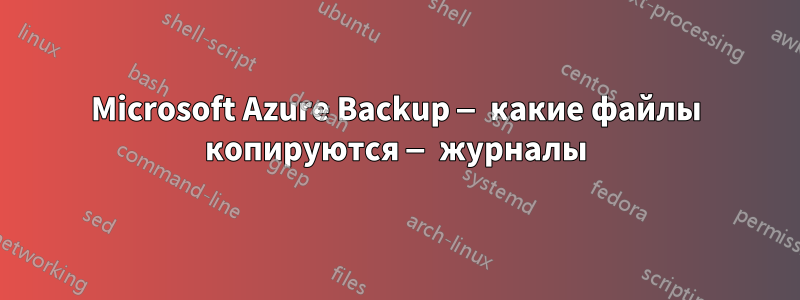Microsoft Azure Backup — какие файлы копируются — журналы