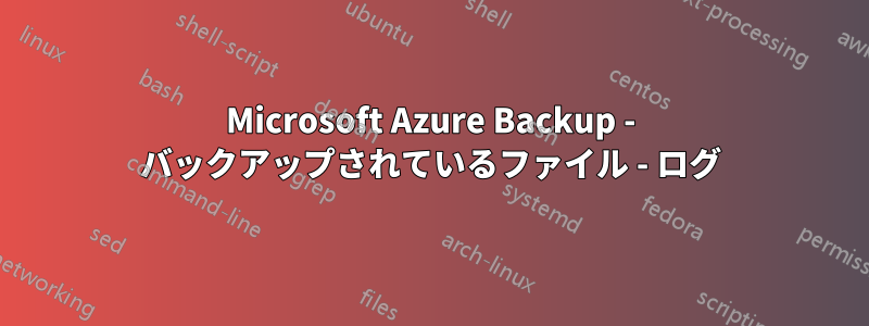 Microsoft Azure Backup - バックアップされているファイル - ログ