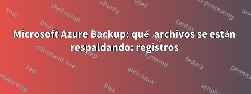 Microsoft Azure Backup: qué archivos se están respaldando: registros