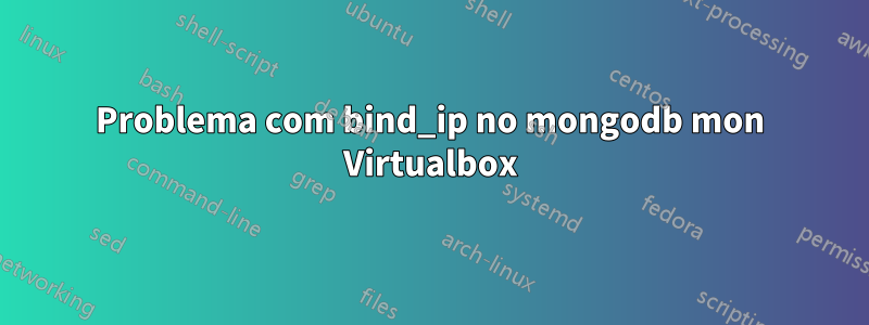 Problema com bind_ip no mongodb mon Virtualbox