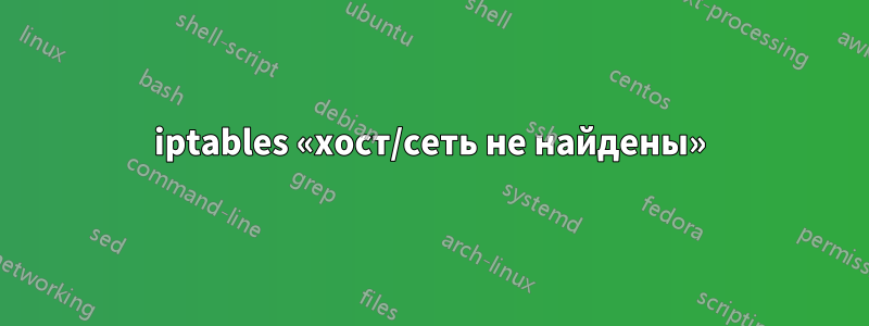 iptables «хост/сеть не найдены»