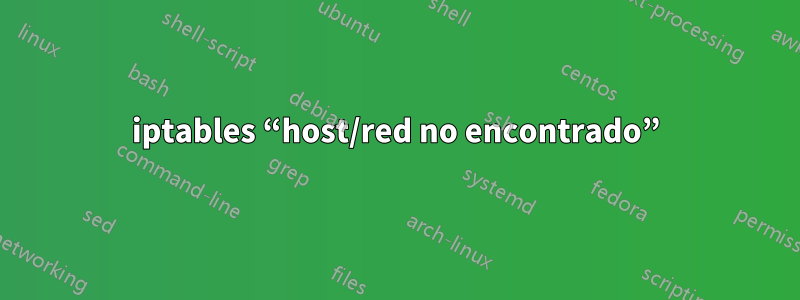 iptables “host/red no encontrado”