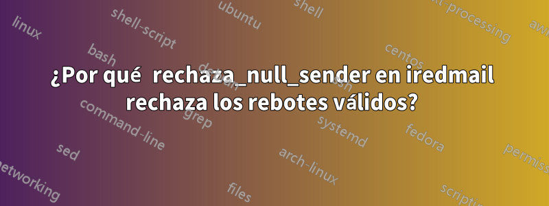¿Por qué rechaza_null_sender en iredmail rechaza los rebotes válidos?