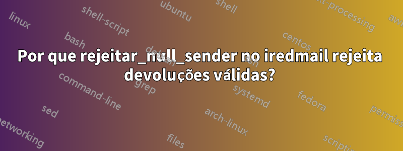 Por que rejeitar_null_sender no iredmail rejeita devoluções válidas?