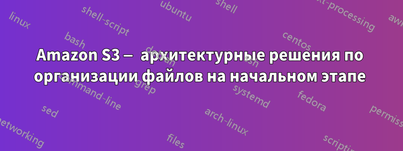Amazon S3 — архитектурные решения по организации файлов на начальном этапе