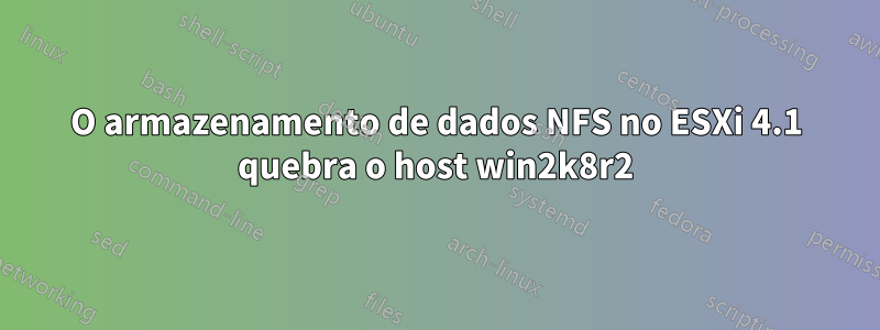 O armazenamento de dados NFS no ESXi 4.1 quebra o host win2k8r2
