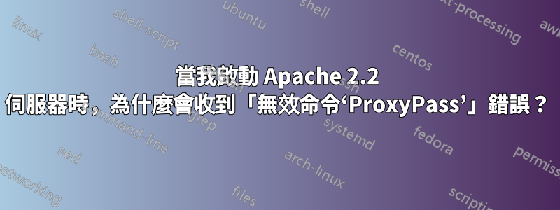 當我啟動 Apache 2.2 伺服器時，為什麼會收到「無效命令‘ProxyPass’」錯誤？