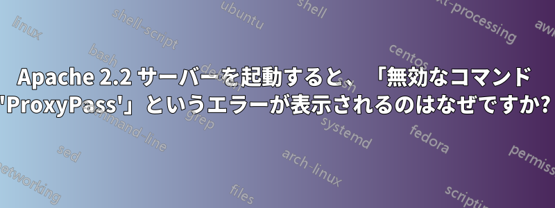 Apache 2.2 サーバーを起動すると、「無効なコマンド 'ProxyPass'」というエラーが表示されるのはなぜですか?