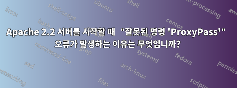 Apache 2.2 서버를 시작할 때 "잘못된 명령 'ProxyPass'" 오류가 발생하는 이유는 무엇입니까?