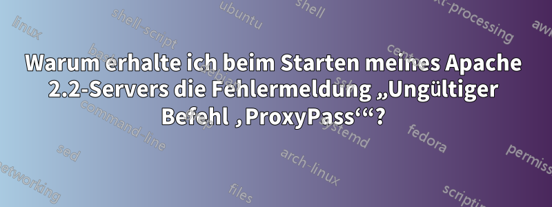 Warum erhalte ich beim Starten meines Apache 2.2-Servers die Fehlermeldung „Ungültiger Befehl ‚ProxyPass‘“?