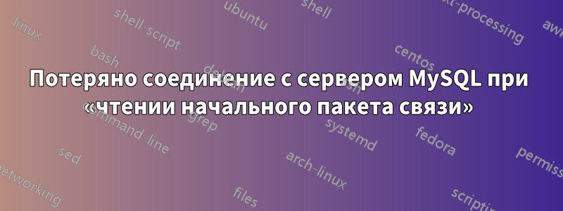 Потеряно соединение с сервером MySQL при «чтении начального пакета связи»