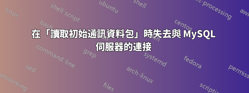 在「讀取初始通訊資料包」時失去與 MySQL 伺服器的連接