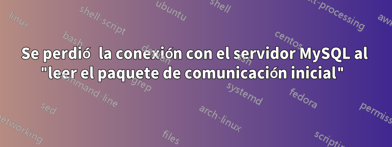 Se perdió la conexión con el servidor MySQL al "leer el paquete de comunicación inicial"