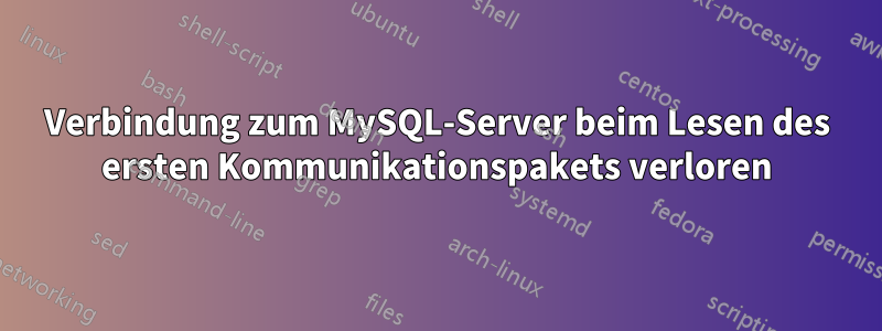 Verbindung zum MySQL-Server beim Lesen des ersten Kommunikationspakets verloren
