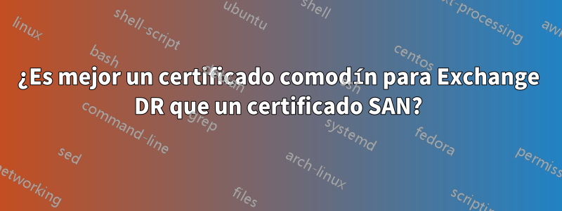 ¿Es mejor un certificado comodín para Exchange DR que un certificado SAN?