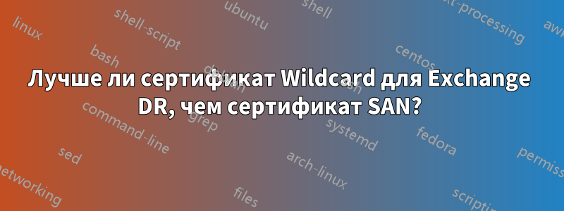 Лучше ли сертификат Wildcard для Exchange DR, чем сертификат SAN?