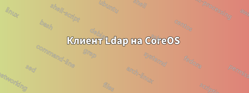 Клиент Ldap на CoreOS