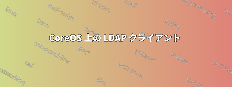 CoreOS 上の LDAP クライアント