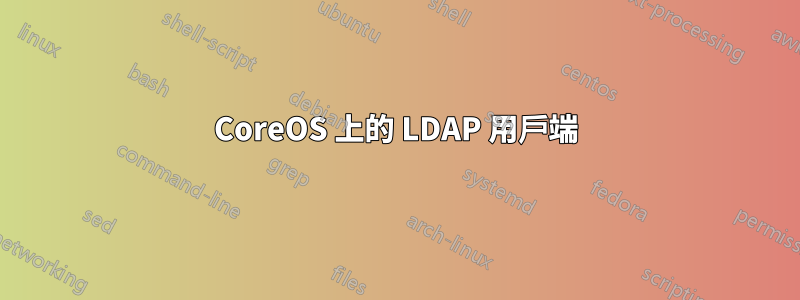 CoreOS 上的 LDAP 用戶端
