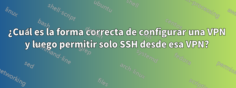 ¿Cuál es la forma correcta de configurar una VPN y luego permitir solo SSH desde esa VPN?