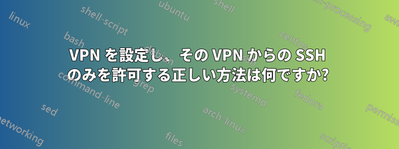 VPN を設定し、その VPN からの SSH のみを許可する正しい方法は何ですか?