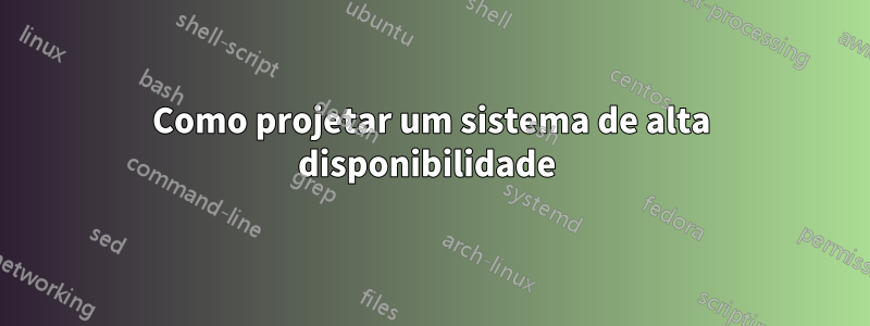 Como projetar um sistema de alta disponibilidade 