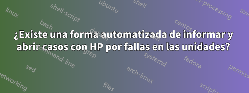 ¿Existe una forma automatizada de informar y abrir casos con HP por fallas en las unidades?