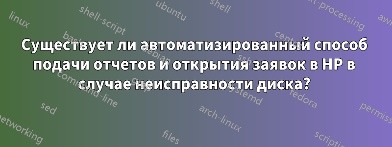 Существует ли автоматизированный способ подачи отчетов и открытия заявок в HP в случае неисправности диска?