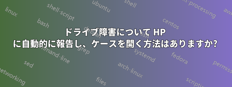 ドライブ障害について HP に自動的に報告し、ケースを開く方法はありますか?