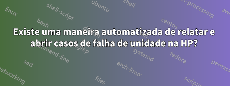 Existe uma maneira automatizada de relatar e abrir casos de falha de unidade na HP?