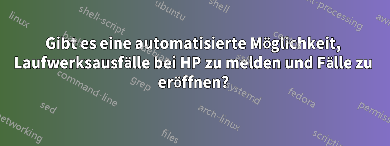 Gibt es eine automatisierte Möglichkeit, Laufwerksausfälle bei HP zu melden und Fälle zu eröffnen?