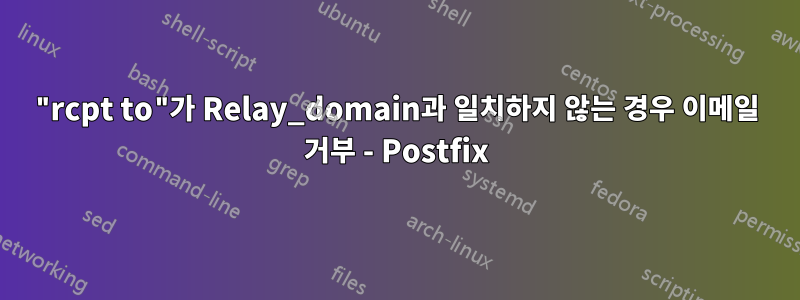"rcpt to"가 Relay_domain과 일치하지 않는 경우 이메일 거부 - Postfix
