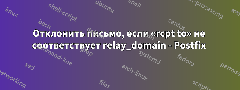 Отклонить письмо, если «rcpt to» не соответствует relay_domain - Postfix