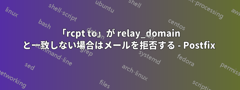 「rcpt to」が relay_domain と一致しない場合はメールを拒否する - Postfix