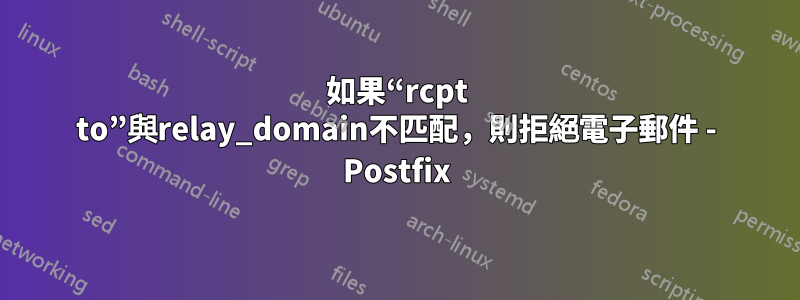 如果“rcpt to”與relay_domain不匹配，則拒絕電子郵件 - Postfix