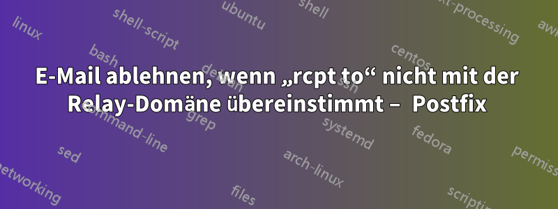 E-Mail ablehnen, wenn „rcpt to“ nicht mit der Relay-Domäne übereinstimmt – Postfix